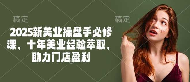 2025新美业操盘手必修课，十年美业经验萃取，助力门店盈利-徐小晨博客