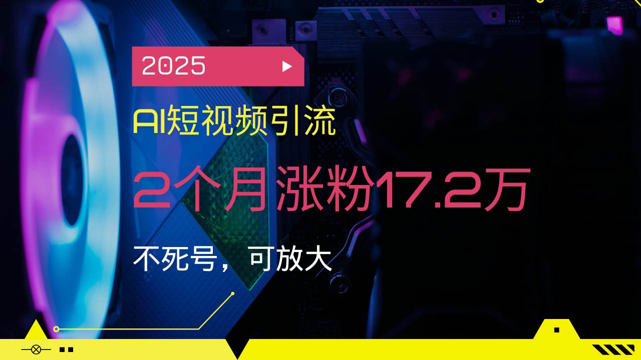 2025AI短视频引流，2个月涨粉17.2万，不死号，可放大-徐小晨博客