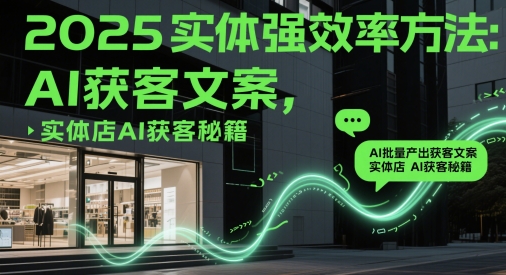 2025实体强效率方法：AI批量产出获客文案，实体店AI获客秘籍-徐小晨博客