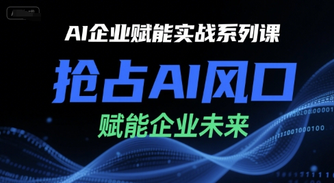 AI企业赋能实战系列课，抢占AI风口，赋能企业未来-徐小晨博客