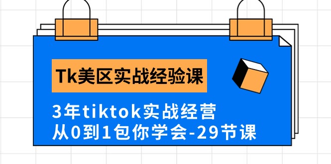 Tk美区实战经验课程分享,3年tiktok实战经营,从0到1包你学会(29节课)-徐小晨博客