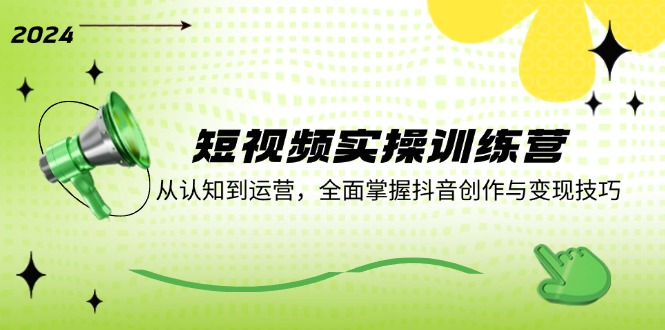 短视频实操训练营：从认知到运营，全面掌握抖音创作与变现技巧-徐小晨博客