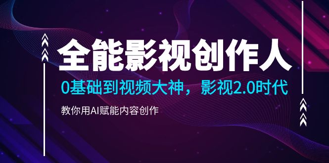 全能影视-创作人2.0，0基础到视频大神，教你用AI赋能内容创作 (85节-徐小晨博客