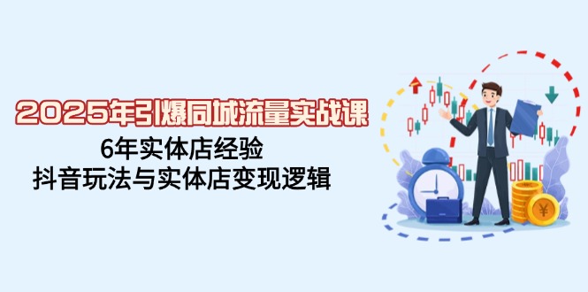 2025年引爆同城流量实战课，6年实体店经验，抖音玩法与实体店变现逻辑-徐小晨博客