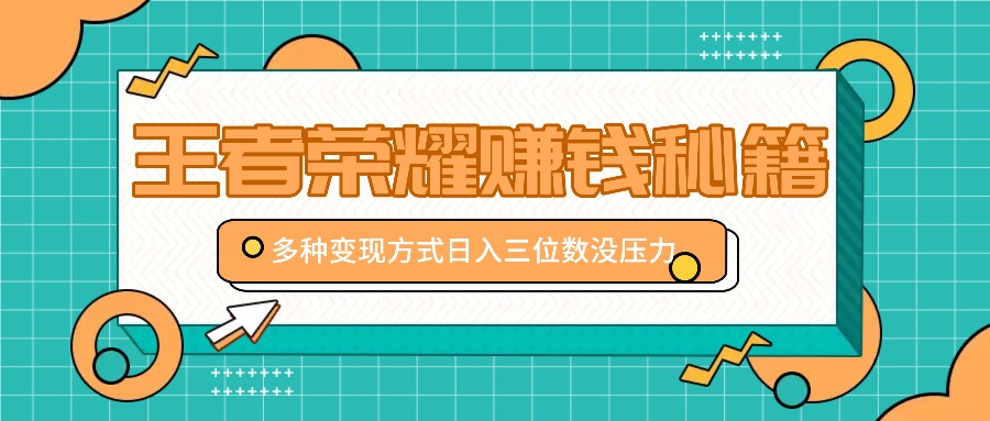 王者荣耀赚钱秘籍，多种变现方式，日入三位数没压力【附送资料】-徐小晨博客