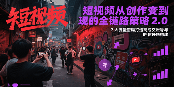 短视频从创作到变现的全链路策略2.0，7大流量密码构建IP信任感打造高成交账号-徐小晨博客