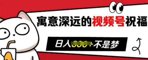 寓意深远的视频号祝福，粉丝增长无忧，带货效果事半功倍，日入多张【揭秘】-徐小晨博客