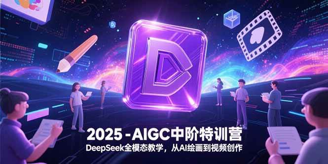 2025-AIGC中阶特训营，DeepSeek全模态教学，从AI绘画到视频创作-徐小晨博客