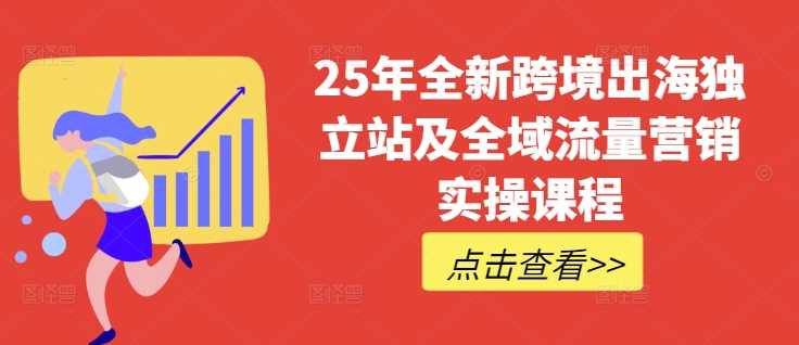 25年全新跨境出海独立站及全域流量营销实操课程，跨境电商独立站TIKTOK全域营销普货特货玩法大全-徐小晨博客