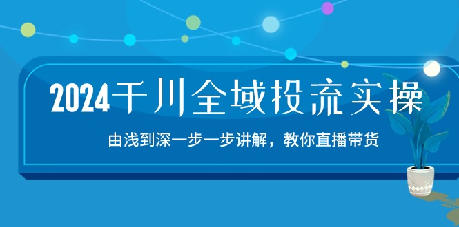 2024千川-全域投流精品实操：由谈到深一步一步讲解，教你直播带货-15节-徐小晨博客
