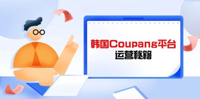 韩国Coupang平台运营秘籍，酷胖卖家必修课，助力卖家提升平台竞争力-徐小晨博客