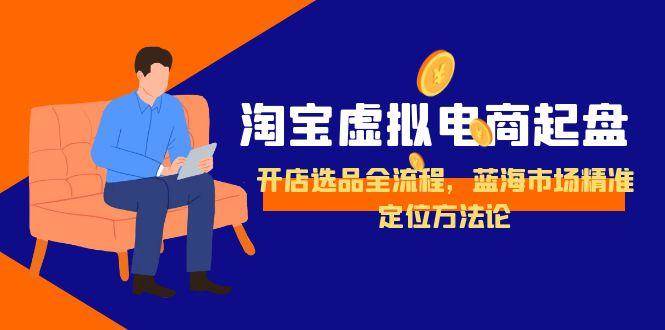 淘宝虚拟电商起盘，开店选品全流程，蓝海市场精准定位方法论-徐小晨博客