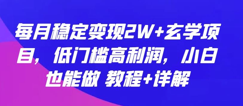 每月稳定变现2W+玄学项目，低门槛高利润，小白也能做 教程+详解【揭秘】-徐小晨博客