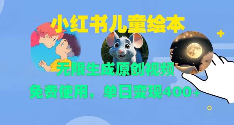 小红书儿童绘本，无限生成原创视频，免费使用，单日变现400+-徐小晨博客