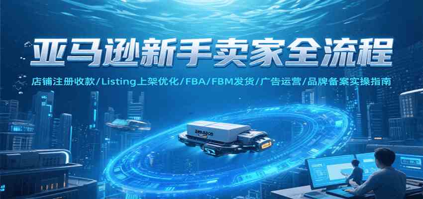 亚马逊新手卖家全流程，注册收款/Listing上架优化/ FBA/FBM发货/广告运营/品牌备案-徐小晨博客