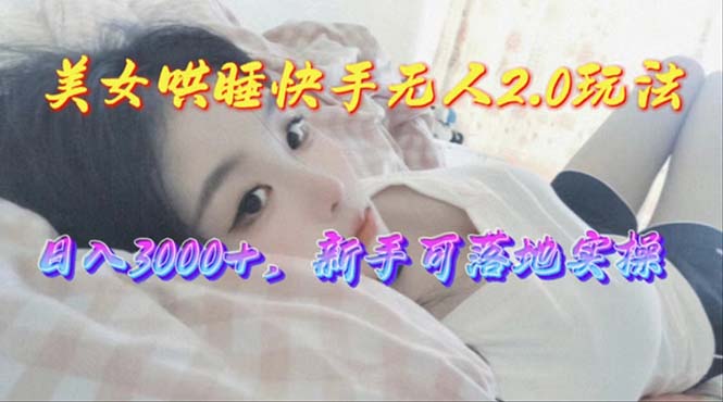 美女哄睡快手无人2.0赛道，日收3000+，新手可落地实操-徐小晨博客