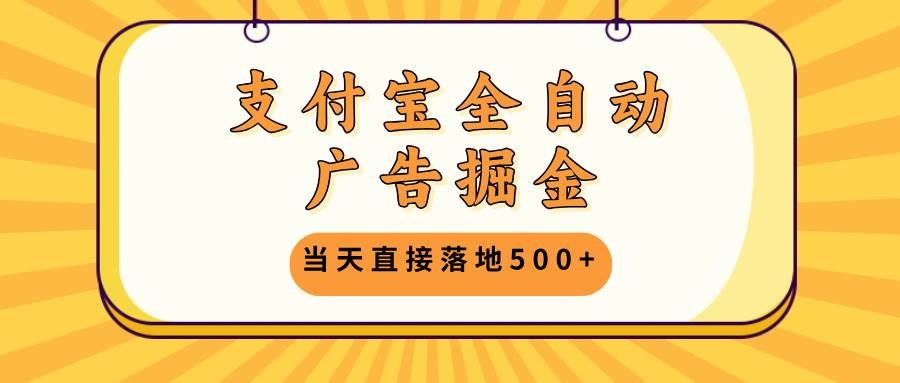 支付宝全自动广告掘金，当天直接落地500+，无需养鸡可矩阵放大操作-徐小晨博客