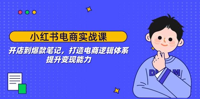 小红书电商实战课：开店到爆款笔记，打造电商逻辑体系，提升变现能力-徐小晨博客