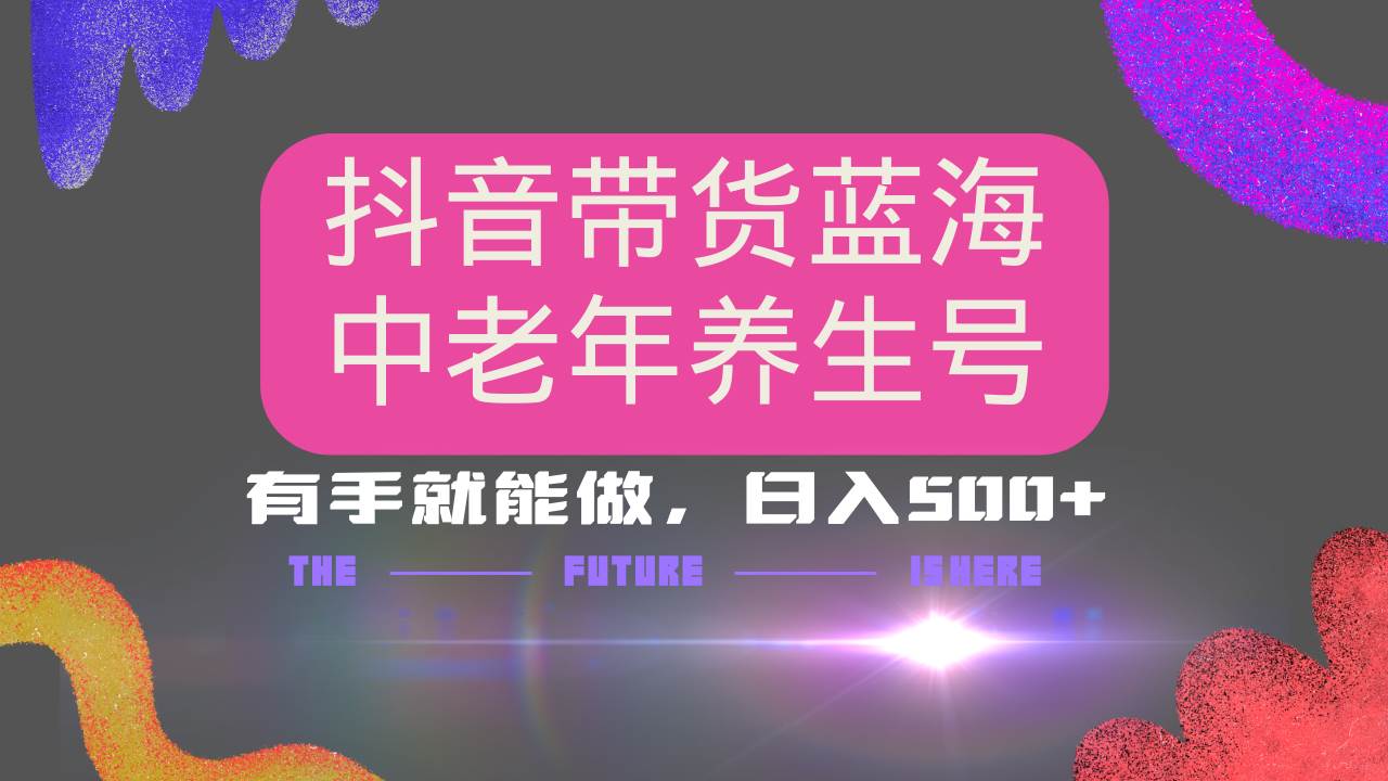 抖音带货冷门赛道，用AI做中老年养生号，可矩阵放大，小白也能月入30000+-徐小晨博客