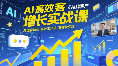 AI高效获客增长实战课，AI找客户 私域自动化 高效工作流 直播快变现-徐小晨博客