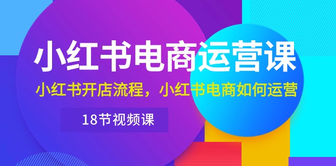 小红书·电商运营课：小红书开店流程，小红书电商如何运营（18节视频课）-徐小晨博客
