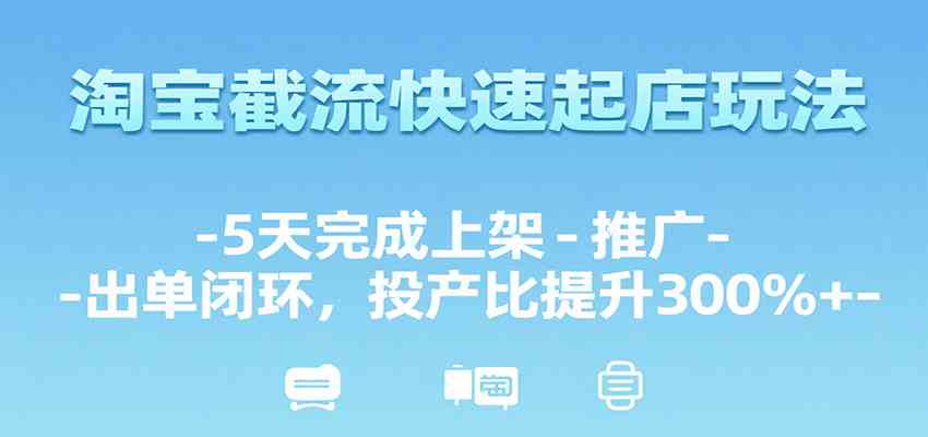 淘宝截流快速起店玩法，5天完成上架-推广-出单闭环，投产比提升300%+-徐小晨博客