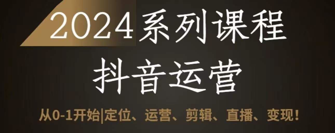 2024抖音运营全套系列课程，从0-1开始，定位、运营、剪辑、直播、变现-徐小晨博客