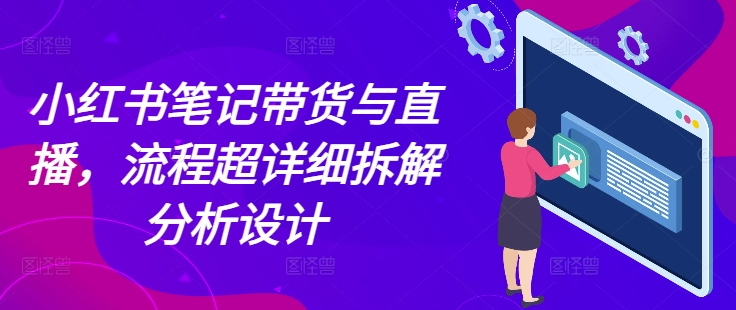 小红书笔记带货与直播，流程超详细拆解分析设计-徐小晨博客
