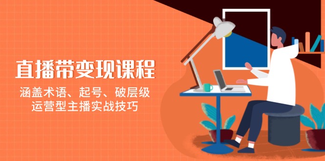 直播带变现课程，涵盖术语、起号、破层级，运营型主播实战技巧-徐小晨博客