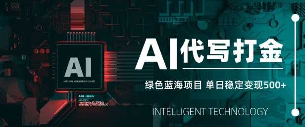 AI代写打金，单日稳定变现5张，绿色蓝海项目，主打长期稳定，快速变现【揭秘】-徐小晨博客