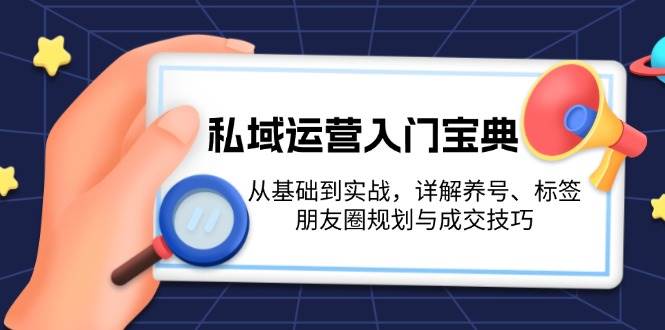 私域运营入门宝典：从基础到实战，详解养号、标签、朋友圈规划与成交技巧-徐小晨博客