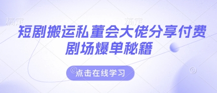 短剧搬运私董会大佬分享付费剧场爆单秘籍-徐小晨博客