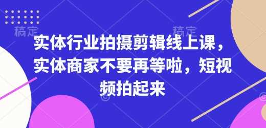 实体行业拍摄剪辑线上课，实体商家不要再等啦，短视频拍起来-徐小晨博客