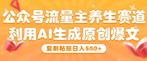 公众号流量主养生赛道，利用AI生成原创爆文，复制粘贴日入5张-徐小晨博客