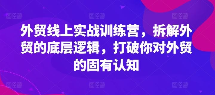 外贸线上实战训练营，拆解外贸的底层逻辑，打破你对外贸的固有认知-徐小晨博客