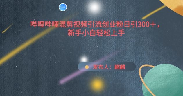 哔哩哔哩混剪视频引流创业粉日引300+，新手小白轻松上手【揭秘】-徐小晨博客
