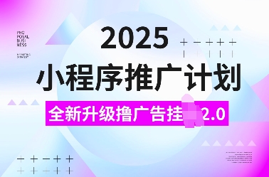 2025小程序推广计划，全新升级撸广告挂JI2.0玩法，日入多张，小白可做【揭秘】-徐小晨博客