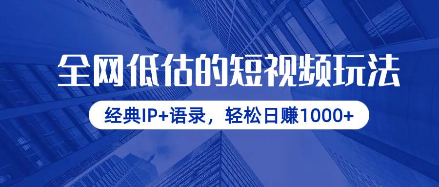 全网低估的短视频玩法，经典IP+语录，轻松日赚1000+-徐小晨博客