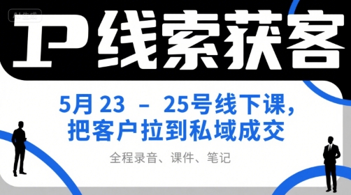 IP线索获客5月23-25号线下课，把客户拉到私域成交（录音+课件+笔记）-徐小晨博客