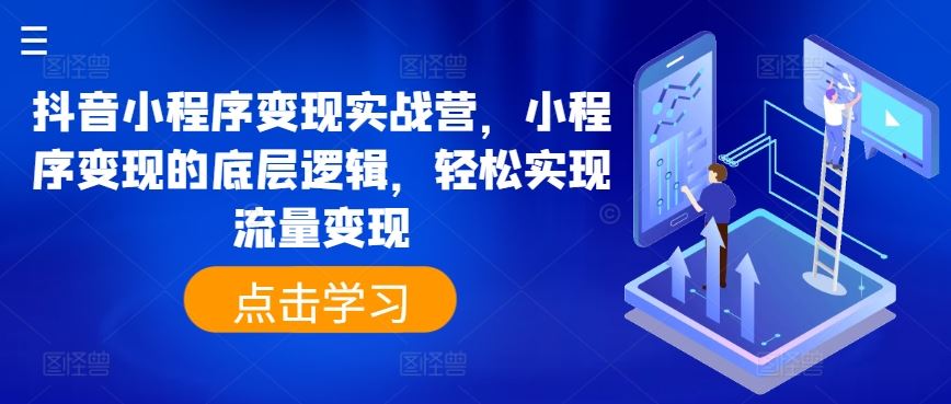 抖音小程序变现实战营，小程序变现的底层逻辑，轻松实现流量变现-徐小晨博客