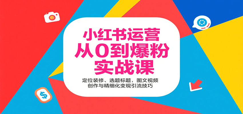小红书运营从0到爆粉实战课：定位装修、选题标题，图文视频创作与精细化变现引流技巧-徐小晨博客