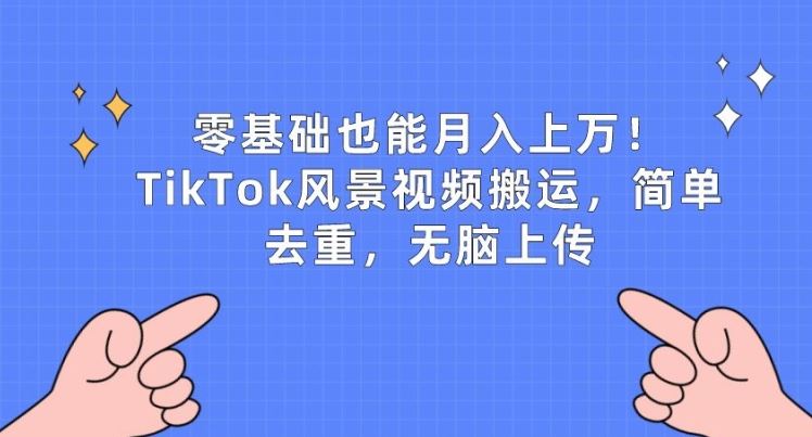 零基础也能月入上w，TikTok风景视频搬运，简单去重，无脑上传【揭秘】-徐小晨博客