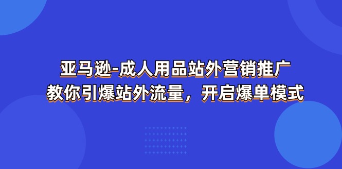 亚马逊-成人用品 站外营销推广 教你引爆站外流量，开启爆单模式-徐小晨博客