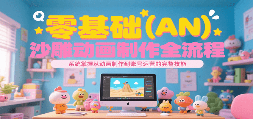 零基础（AN）沙雕动画制作全流程，系统掌握从动画制作到账号运营的完整技能-徐小晨博客