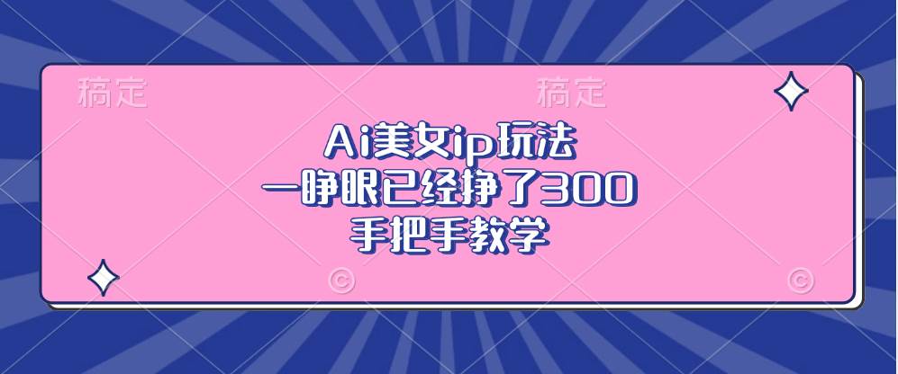 Ai美女ip玩法，一睁眼已经挣了300，手把手教学-徐小晨博客
