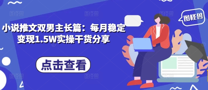 小说推文双男主长篇：每月稳定变现1.5W实操干货分享-徐小晨博客