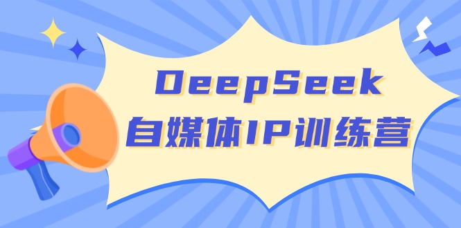 DeepSeek自媒体IP训练营，掌握四位定位法 长板变现模型 开启自媒体新篇章-徐小晨博客