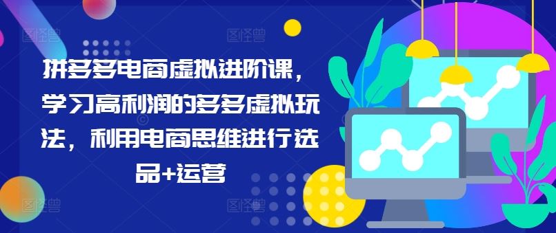 拼多多电商虚拟进阶课，学习高利润的多多虚拟玩法，利用电商思维进行选品+运营-徐小晨博客