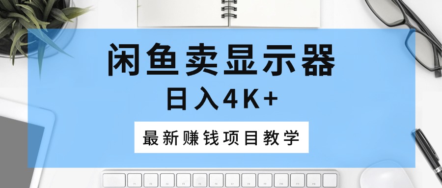 闲鱼卖显示器，日入4K+，最新赚钱项目教学-徐小晨博客