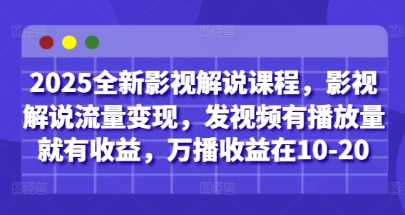 2025全新影视解说课程，影视解说流量变现，发视频有播放量就有收益，万播收益在10-20-徐小晨博客